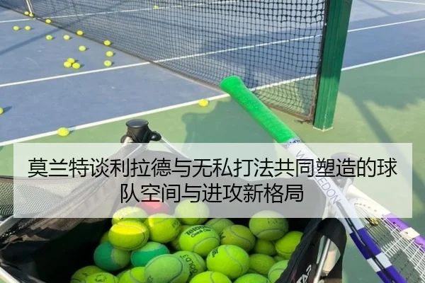 莫兰特谈利拉德与无私打法共同塑造的球队空间与进攻新格局